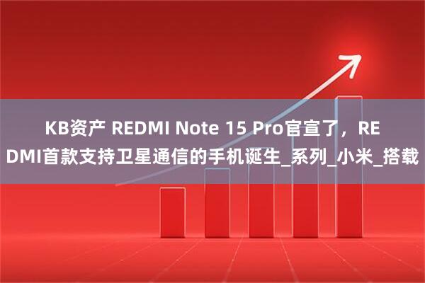 KB资产 REDMI Note 15 Pro官宣了，REDMI首款支持卫星通信的手机诞生_系列_小米_搭载
