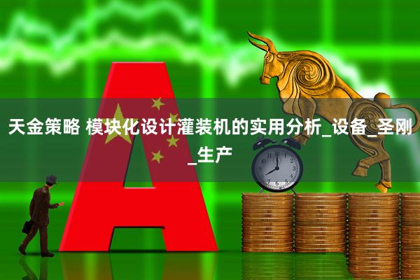 天金策略 模块化设计灌装机的实用分析_设备_圣刚_生产