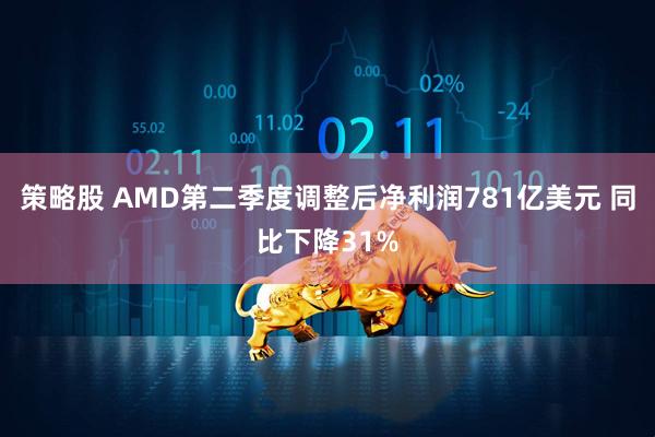 策略股 AMD第二季度调整后净利润781亿美元 同比下降31%
