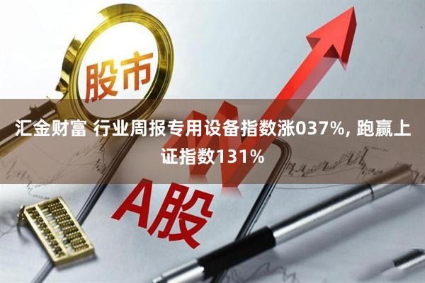 汇金财富 行业周报专用设备指数涨037%, 跑赢上证指数131%