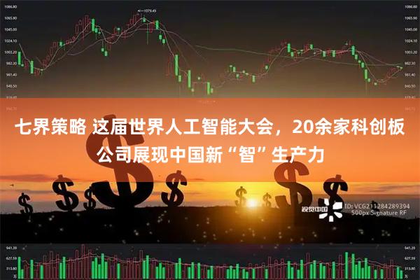 七界策略 这届世界人工智能大会，20余家科创板公司展现中国新“智”生产力