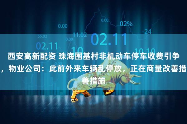 西安高新配资 珠海围基村非机动车停车收费引争议，物业公司：此前外来车辆乱停放，正在商量改善措施