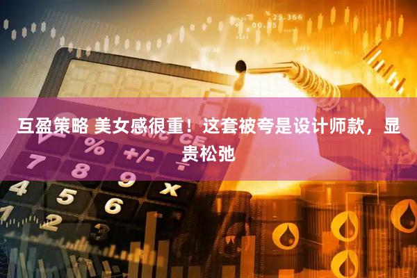 互盈策略 美女感很重！这套被夸是设计师款，显贵松弛