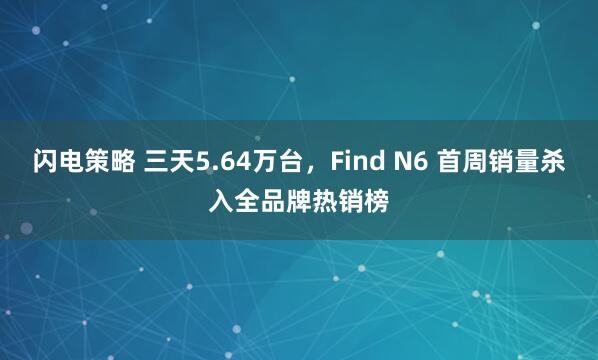 闪电策略 三天5.64万台，Find N6 首周销量杀入全品牌热销榜