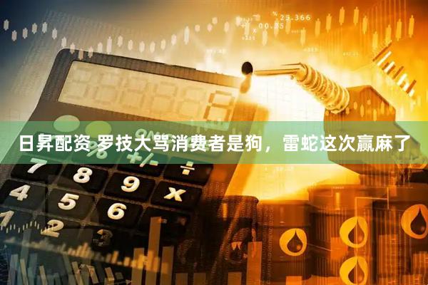 日昇配资 罗技大骂消费者是狗，雷蛇这次赢麻了
