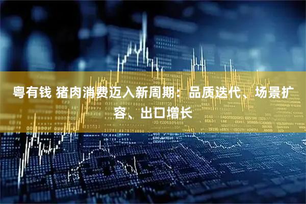 粤有钱 猪肉消费迈入新周期：品质迭代、场景扩容、出口增长