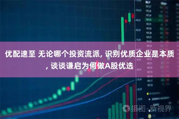 优配速至 无论哪个投资流派, 识别优质企业是本质, 谈谈谦启为何做A股优选