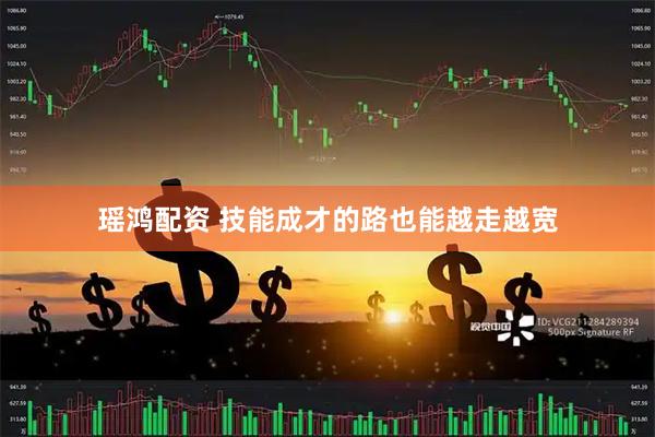 瑶鸿配资 技能成才的路也能越走越宽